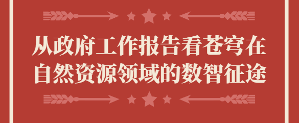 從政府工作報告看蒼穹在自然資源領(lǐng)域的數(shù)智征途